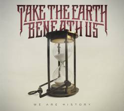 Take The Earth Beneath Us : We Are History
